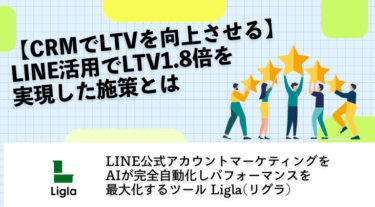 【CRMでLTVを向上させる】LINE活用でLTV1.8倍を実現した施策とは